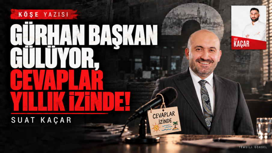 Suat Kaçar Yazdı : Gürhan Başkan gülüyor, cevaplar yıllık izinde!